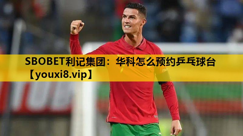 SBOBET利记集团：华科怎么预约乒乓球台