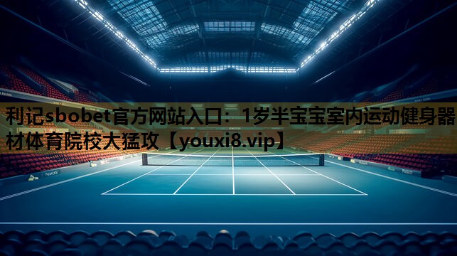 利记sbobet官方网站入口：1岁半宝宝室内运动健身器材体育院校大猛攻