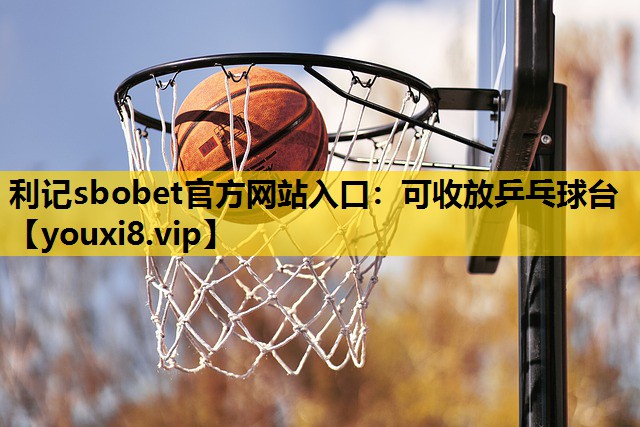 利记sbobet官方网站入口：可收放乒乓球台