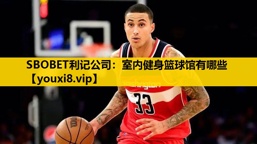 SBOBET利记公司：室内健身篮球馆有哪些