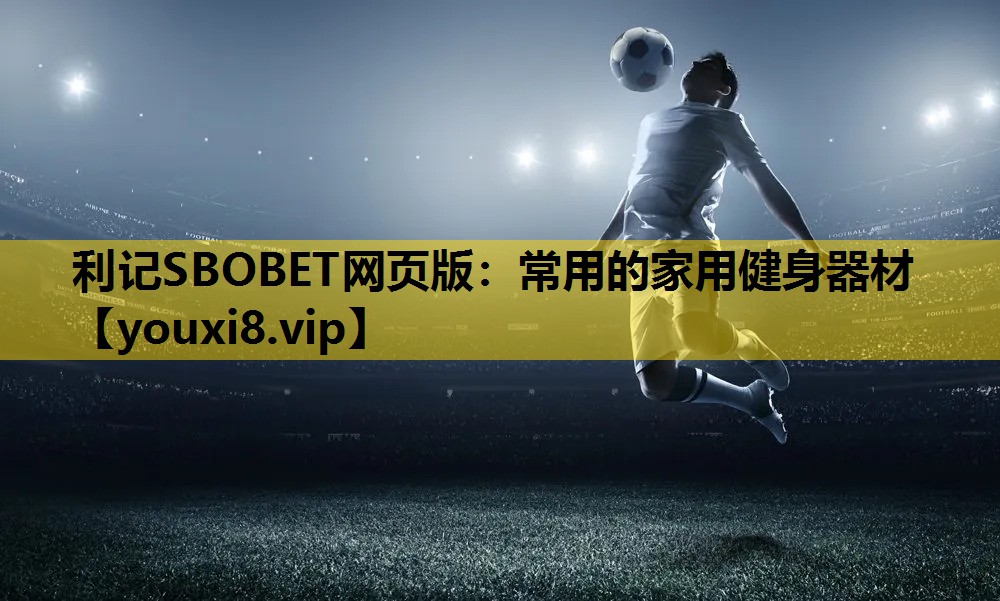 利记SBOBET网页版：常用的家用健身器材