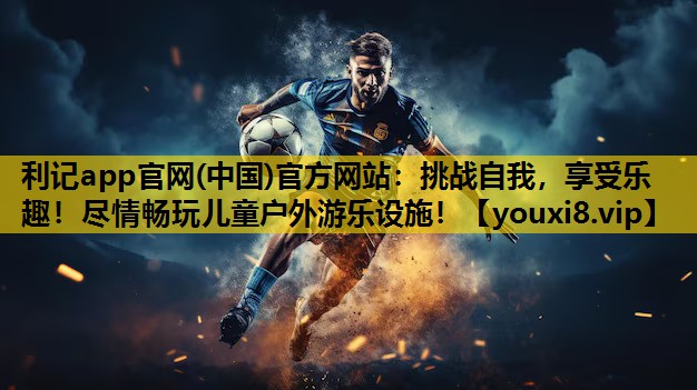 利记app官网(中国)官方网站：挑战自我，享受乐趣！尽情畅玩儿童户外游乐设施！