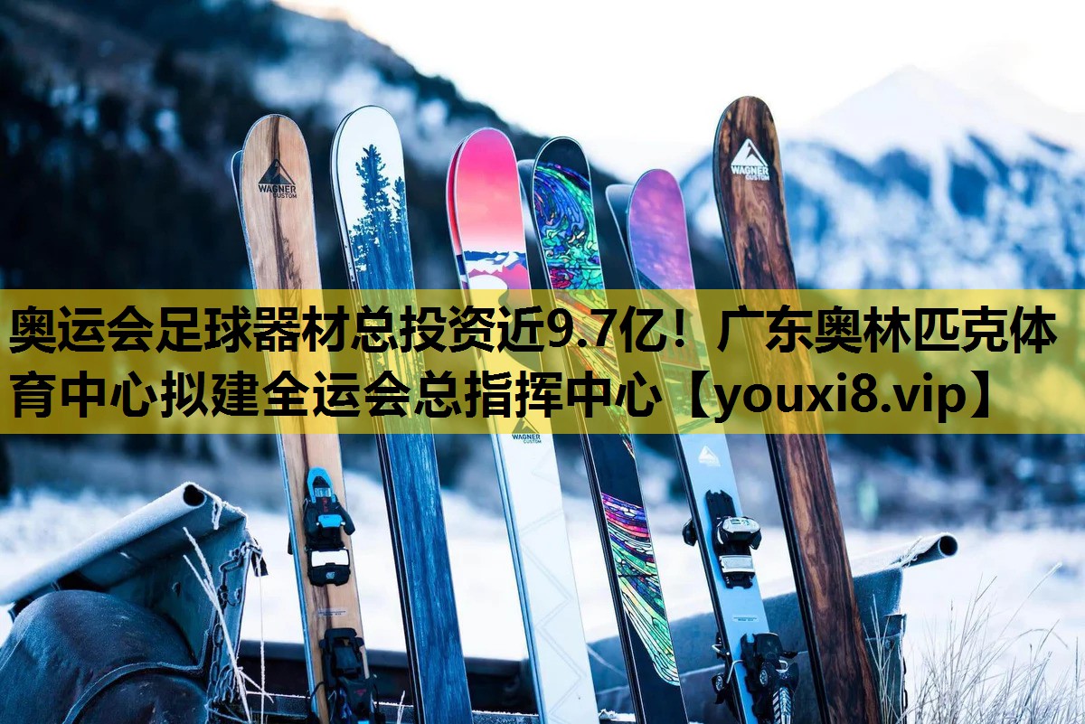 奥运会足球器材总投资近9.7亿！广东奥林匹克体育中心拟建全运会总指挥中心