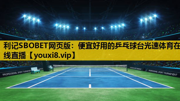 利记SBOBET网页版：便宜好用的乒乓球台光速体育在线直播