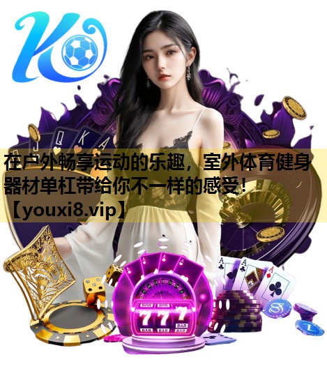 在户外畅享运动的乐趣，室外体育健身器材单杠带给你不一样的感受！