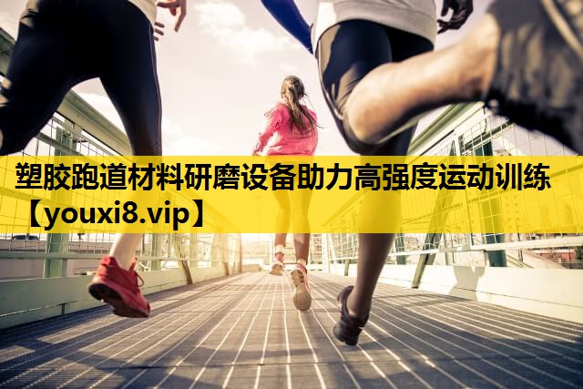 塑胶跑道材料研磨设备助力高强度运动训练