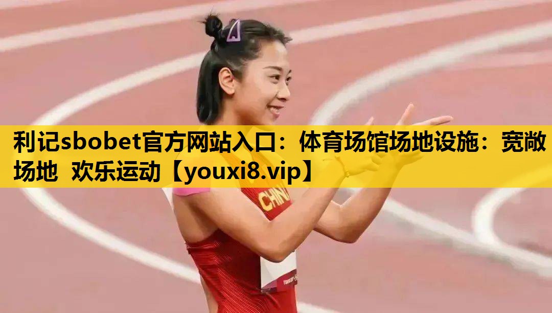 利记sbobet官方网站入口：体育场馆场地设施：宽敞场地 欢乐运动