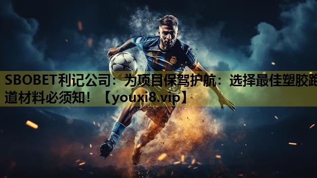 SBOBET利记公司：为项目保驾护航：选择最佳塑胶跑道材料必须知！
