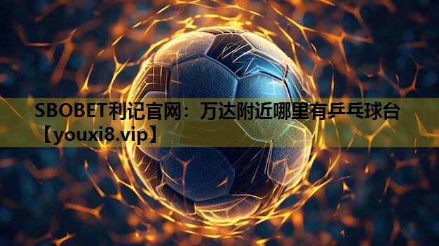 SBOBET利记官网：万达附近哪里有乒乓球台