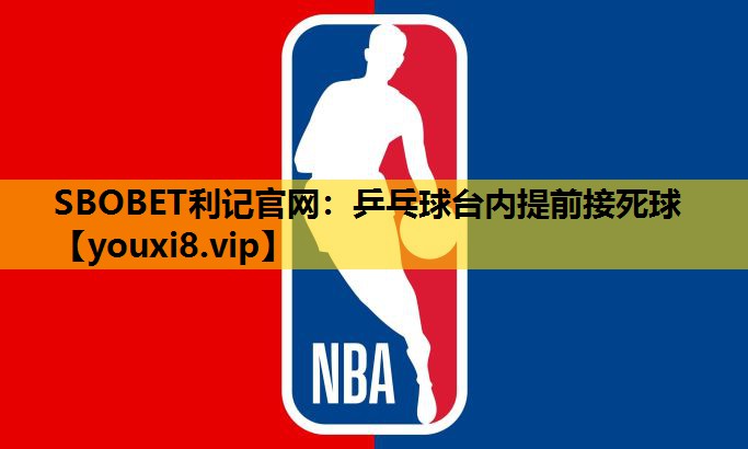 SBOBET利记官网：乒乓球台内提前接死球