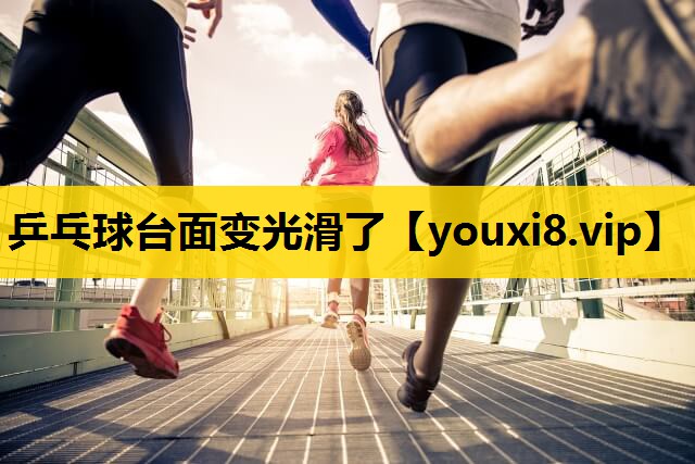 乒乓球台面变光滑了