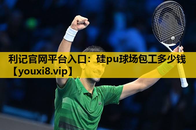 利记官网平台入口：硅pu球场包工多少钱
