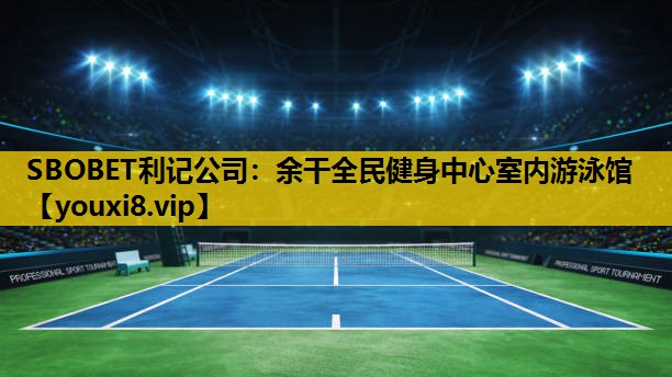 SBOBET利记公司：余干全民健身中心室内游泳馆