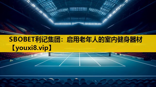 SBOBET利记集团：启用老年人的室内健身器材