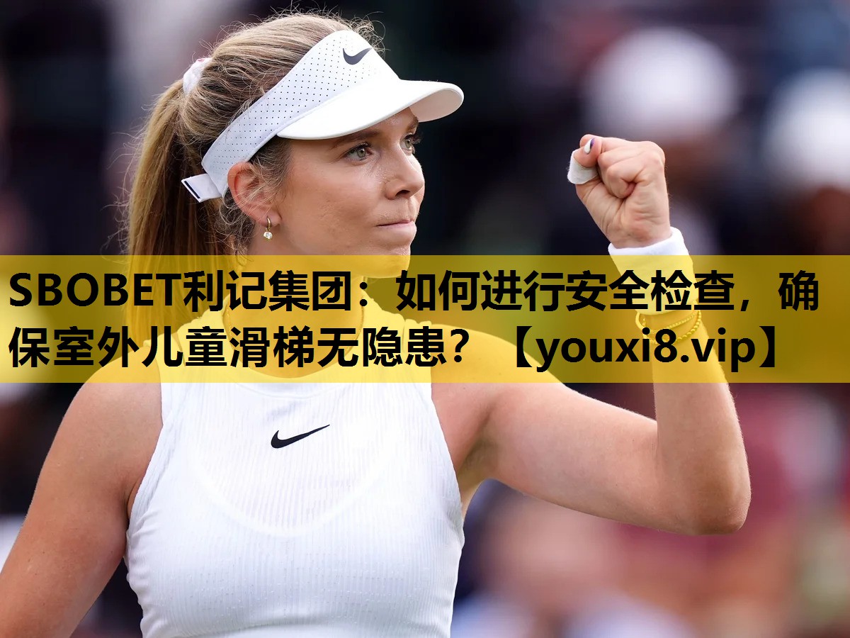 SBOBET利记集团：如何进行安全检查，确保室外儿童滑梯无隐患？