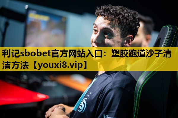 利记sbobet官方网站入口：塑胶跑道沙子清洁方法