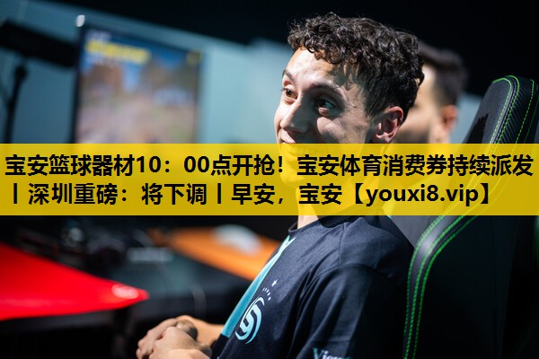 宝安篮球器材10：00点开抢！宝安体育消费券持续派发丨深圳重磅：将下调丨早安，宝安