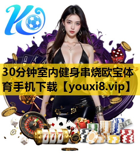 30分钟室内健身串烧欧宝体育手机下载