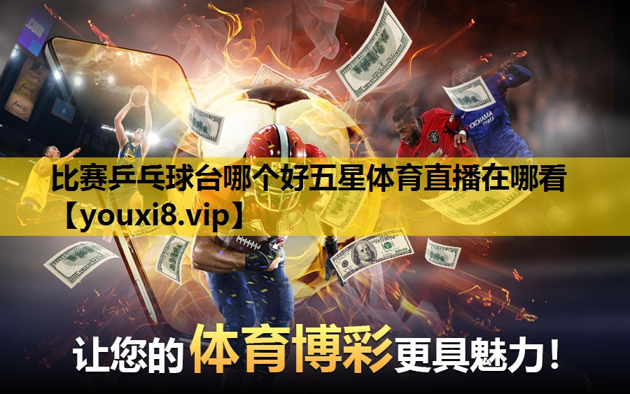 比赛乒乓球台哪个好五星体育直播在哪看