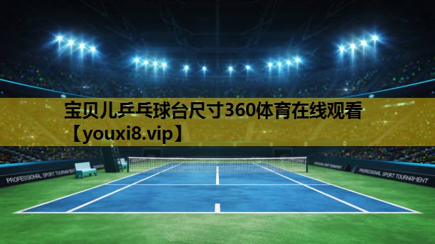 宝贝儿乒乓球台尺寸360体育在线观看