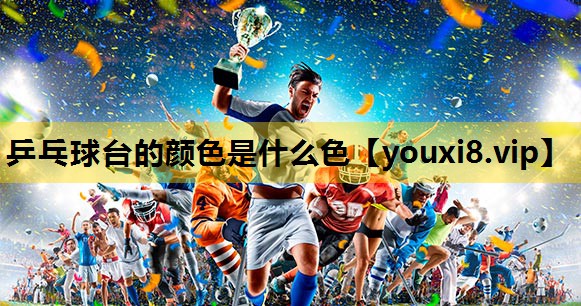 乒乓球台的颜色是什么色