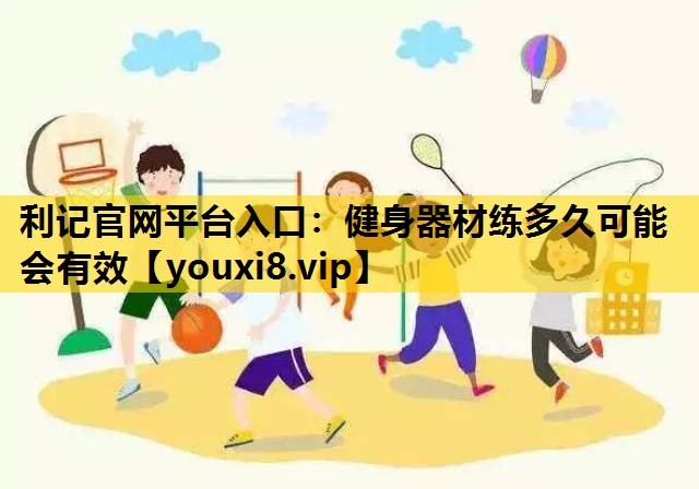 利记官网平台入口：健身器材练多久可能会有效