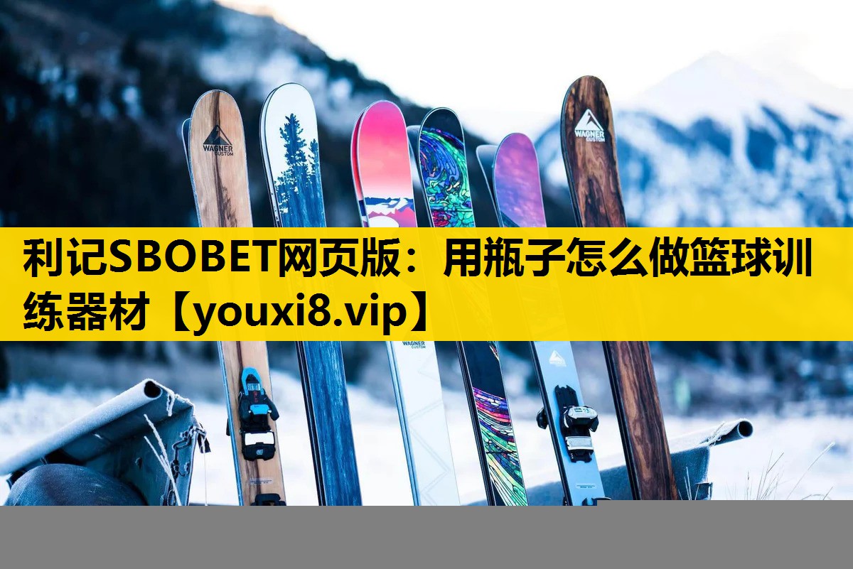 利记SBOBET网页版：用瓶子怎么做篮球训练器材