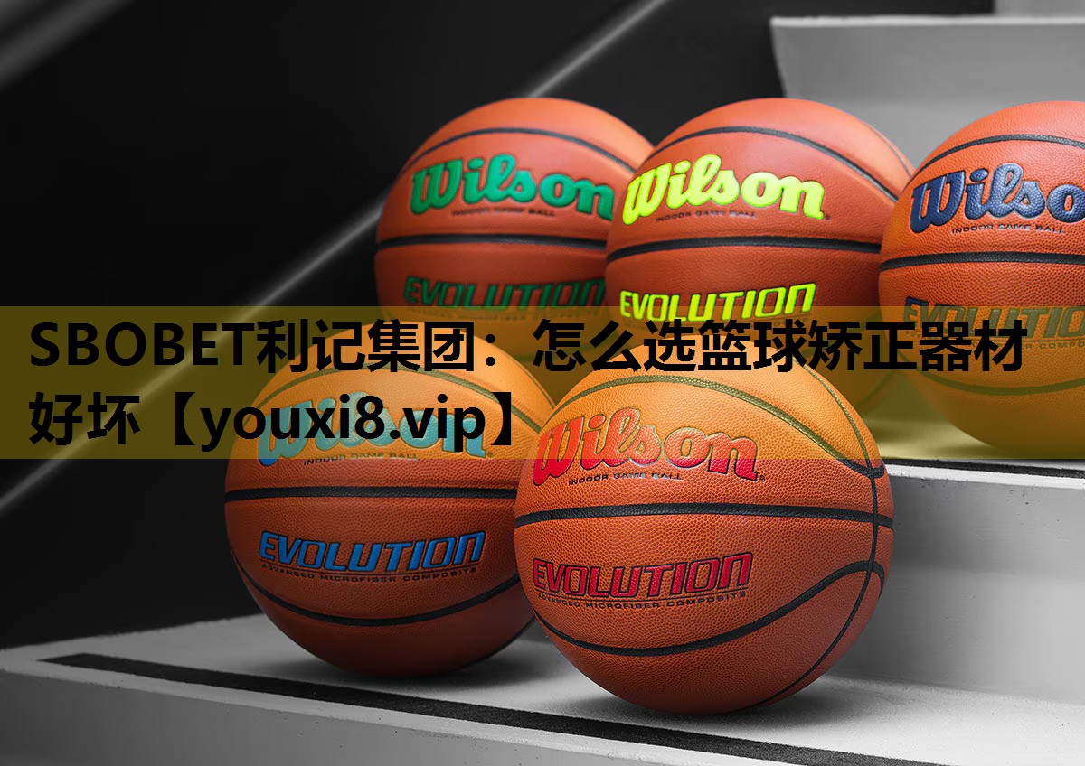 SBOBET利记集团：怎么选篮球矫正器材好坏