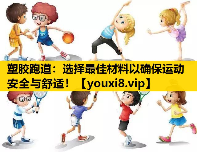 塑胶跑道：选择最佳材料以确保运动安全与舒适！