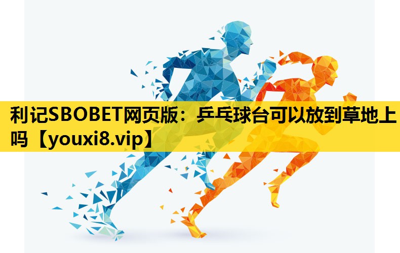 利记SBOBET网页版：乒乓球台可以放到草地上吗