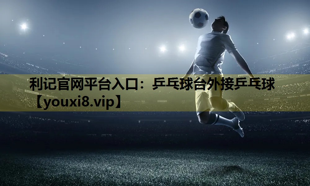 利记官网平台入口：乒乓球台外接乒乓球