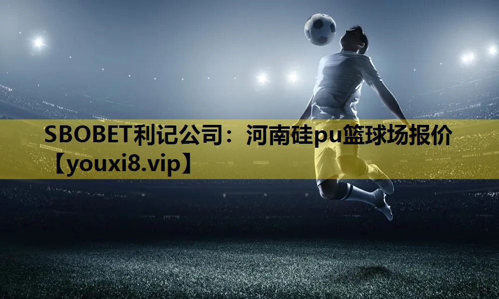 SBOBET利记公司：河南硅pu篮球场报价