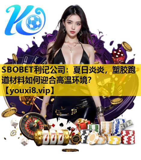 SBOBET利记公司：夏日炎炎，塑胶跑道材料如何迎合高温环境？