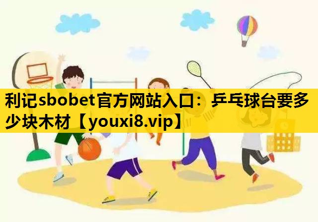 利记sbobet官方网站入口：乒乓球台要多少块木材