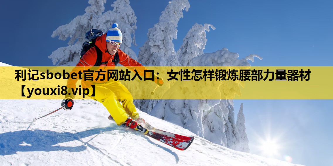 利记sbobet官方网站入口：女性怎样锻炼腰部力量器材