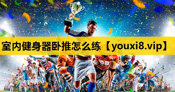 室内健身器卧推怎么练