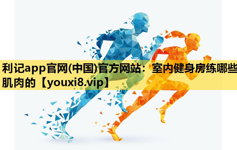利记app官网(中国)官方网站：室内健身房练哪些肌肉的