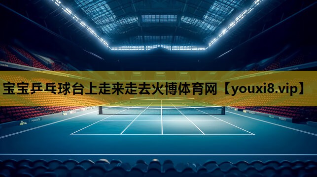 宝宝乒乓球台上走来走去火博体育网