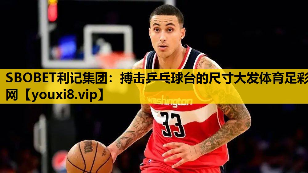 SBOBET利记集团：搏击乒乓球台的尺寸大发体育足彩网