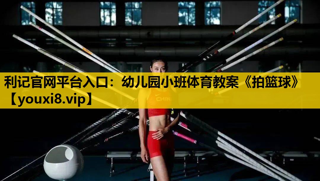 利记官网平台入口：幼儿园小班体育教案《拍篮球》