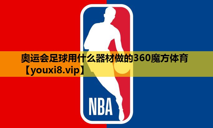 奥运会足球用什么器材做的360魔方体育