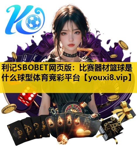 利记SBOBET网页版：比赛器材篮球是什么球型体育竞彩平台