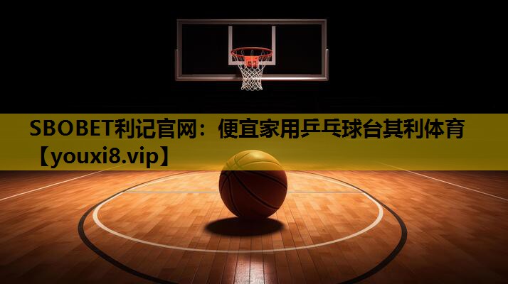 SBOBET利记官网：便宜家用乒乓球台其利体育