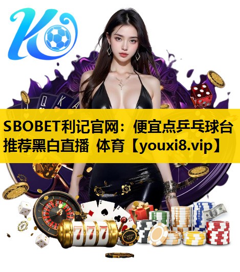 SBOBET利记官网：便宜点乒乓球台推荐黑白直播 体育