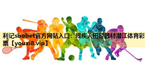 利记sbobet官方网站入口：残疾人田径器材潜江体育彩票