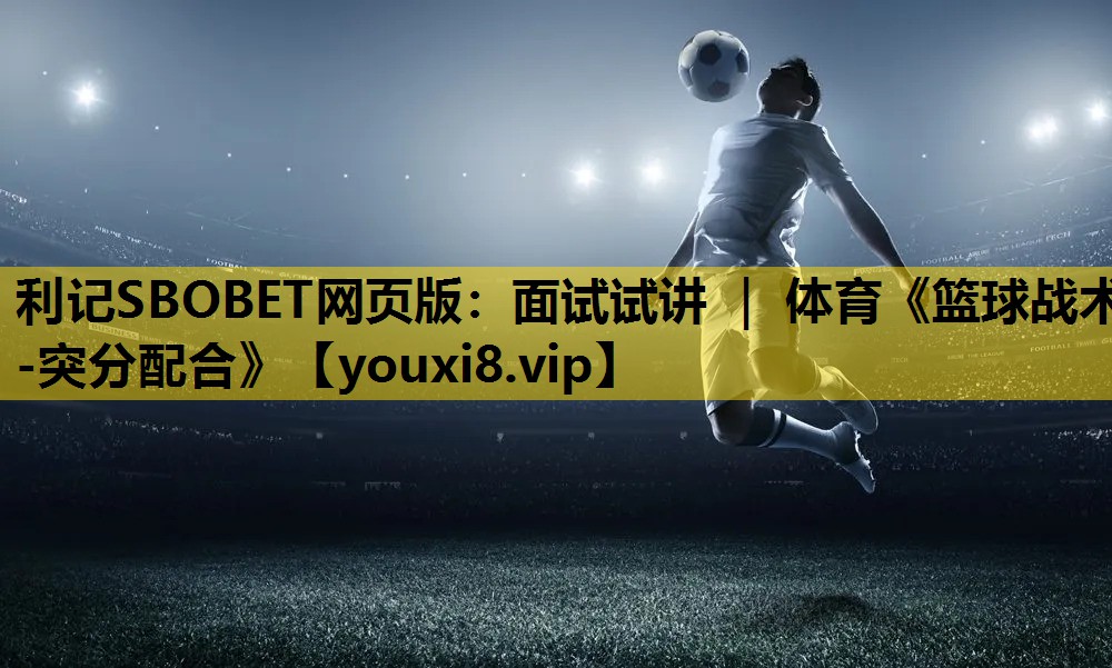 利记SBOBET网页版：面试试讲 ｜ 体育《篮球战术-突分配合》