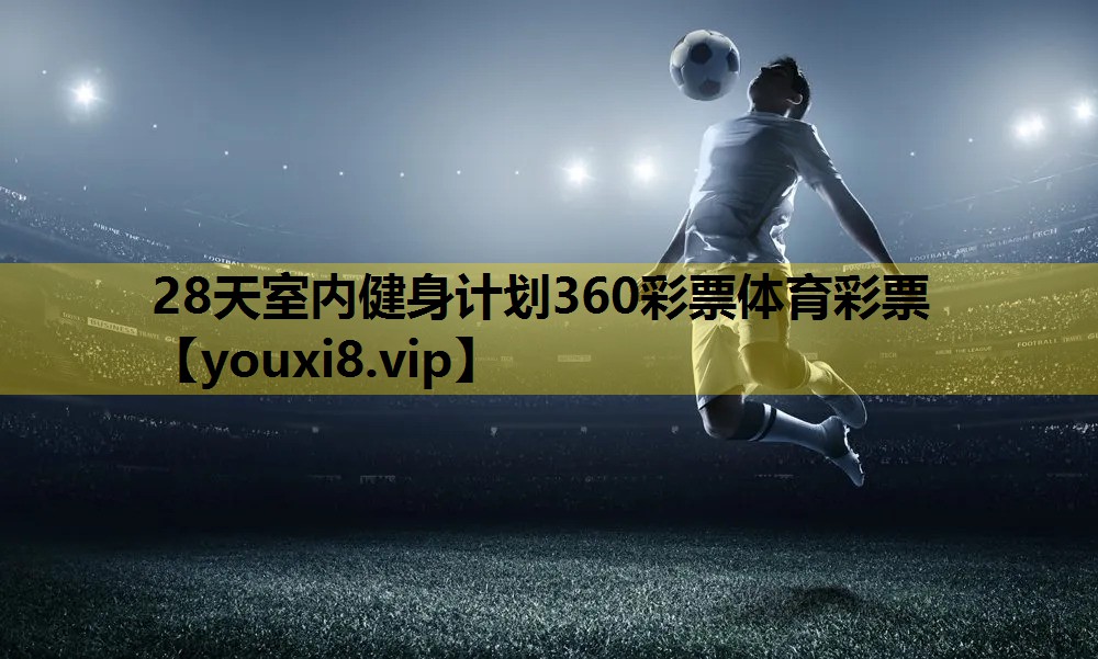 28天室内健身计划360彩票体育彩票
