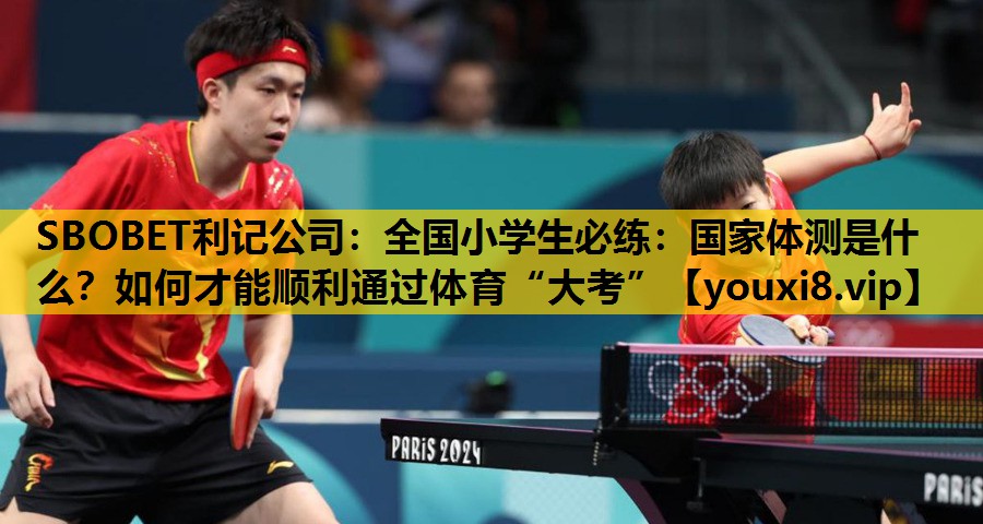 SBOBET利记公司：全国小学生必练：国家体测是什么？如何才能顺利通过体育“大考”