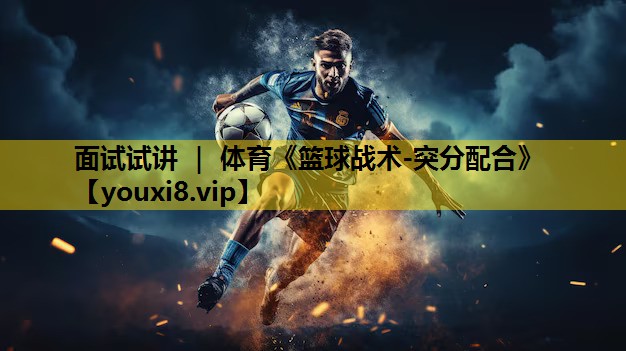 面试试讲 ｜ 体育《篮球战术-突分配合》