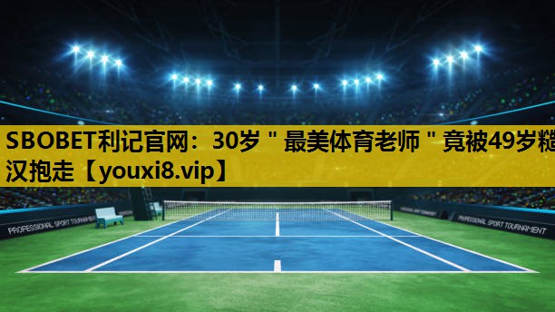 SBOBET利记官网：30岁＂最美体育老师＂竟被49岁糙汉抱走